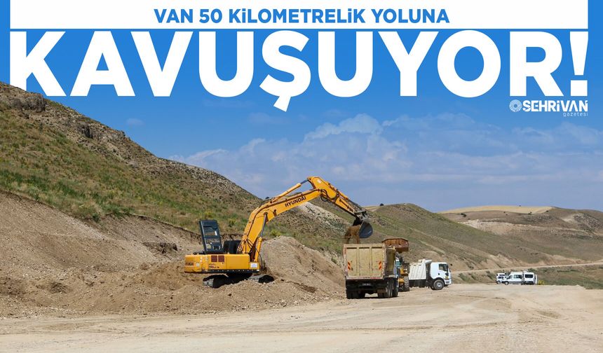 Van 50 kilometrelik yoluna kavuşuyor!