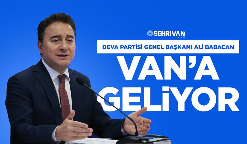 DEVA Partisi Genel Başkanı Ali Babacan Van’a geliyor