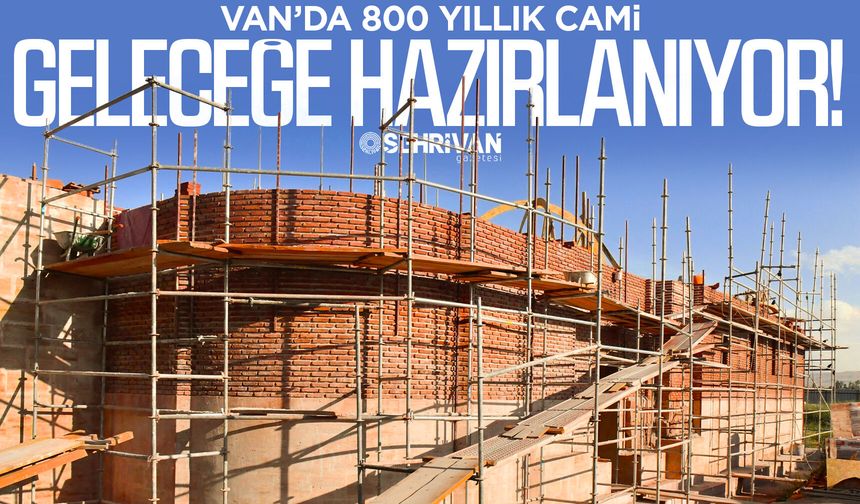 Van’da 800 yıllık cami geleceğe hazırlanıyor!