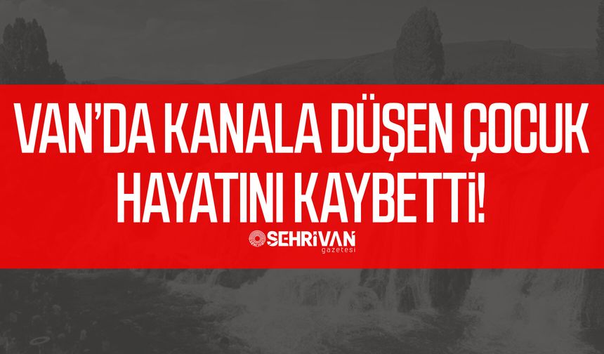Van’da kanala düşen çocuk hayatını kaybetti!