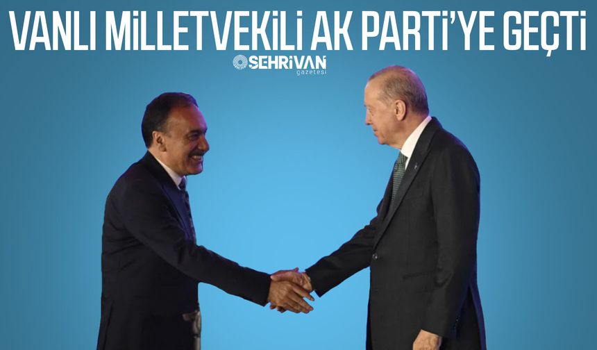 Vanlı Milletvekili AK Parti’ye geçti!
