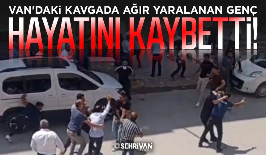 Van'daki kavgada ağır yaralanan genç hayatını kaybetti!