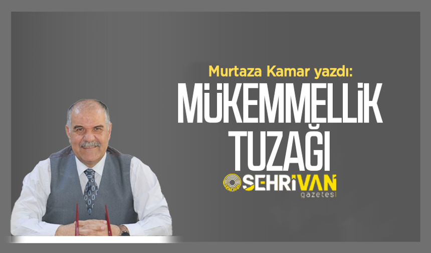 Murtaza Kamar yazdı: Mükemmellik tuzağı!