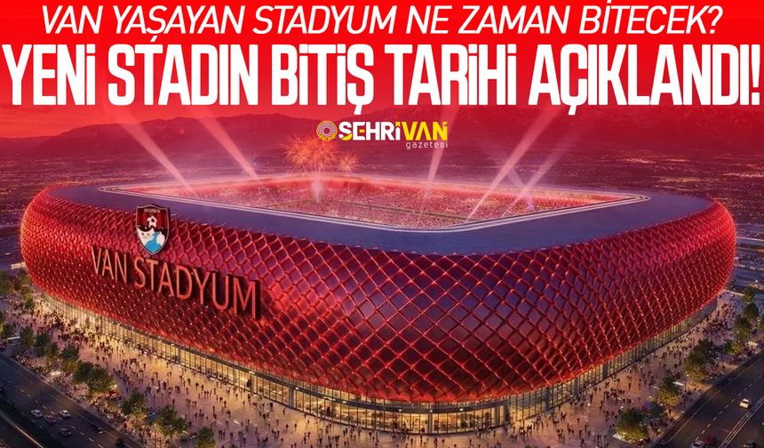 Van Yaşayan Stadyum ne zaman bitecek? Yeni stadın bitiş tarihi açıklandı!