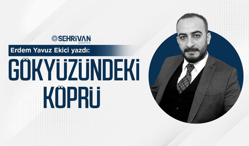 Erdem Yavuz Ekici yazdı: Gökyüzündeki Köprü