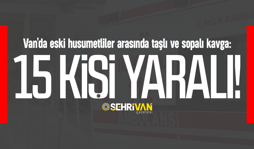 Van'da eski husumetliler arasında kavgaya: 15 yaralı!