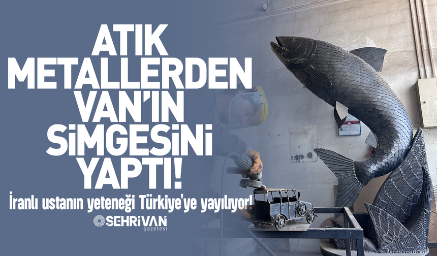 Atık metallerden Van’ın simgesini yaptı: Van'daki ustanın yeteneği Türkiye'ye yayılıyor!