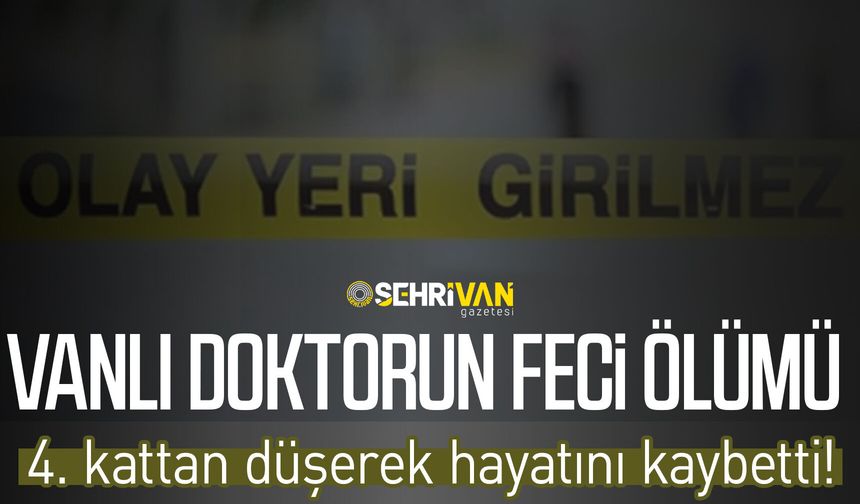 Vanlı doktorun feci ölümü: 4. kattan düşerek hayatını kaybetti!