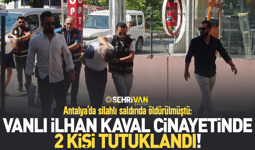 Antalya’da silahlı saldırıda öldürülmüştü: Vanlı İlhan Kaval cinayetinde 2 kişi tutuklandı!