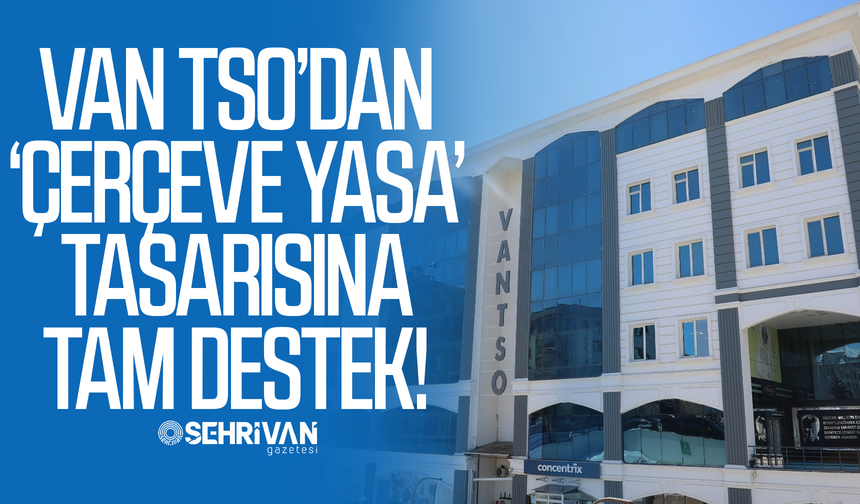 Van TSO’dan ‘çerçeve yasa’ tasarısına tam destek!