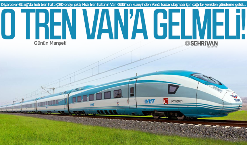 O tren Van’a gelmeli: Hızlı tren ağı Van’ı teğet geçmemeli!