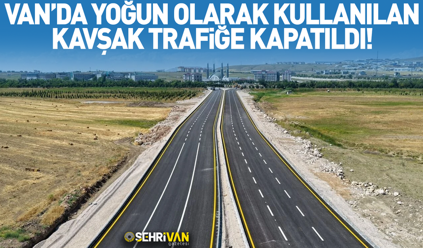 Van’da yoğun olarak kullanılan kavşak trafiğe kapatıldı!
