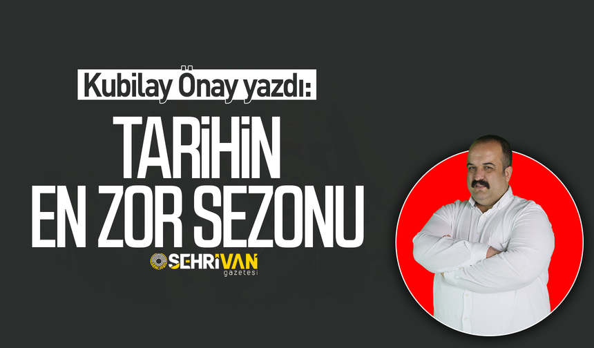 Kubilay Önay yazdı: Tarihin en zor sezonu!