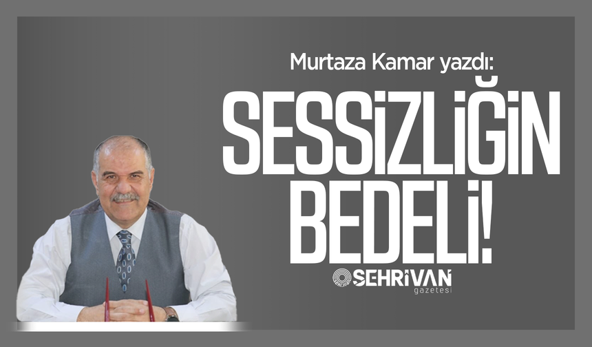 Murtaza Kamar yazdı: Sessizliğin bedeli!