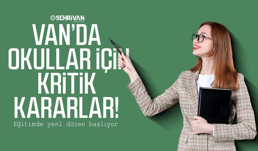 Van’da okullar için kritik kararlar! Eğitimde yeni düzen başlıyor