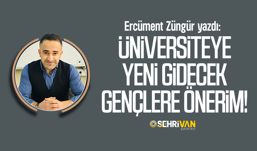 Ercüment Züngür yazdı: Üniversiteye yeni gidecek gençlere önerim!