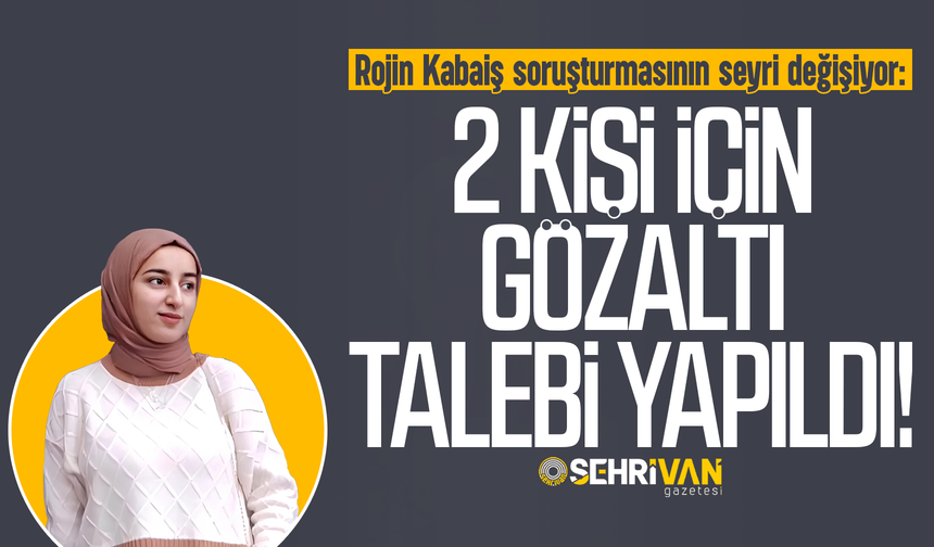 Rojin Kabaiş soruşturmasının seyri değişiyor: 2 kişi için gözaltı talebi!