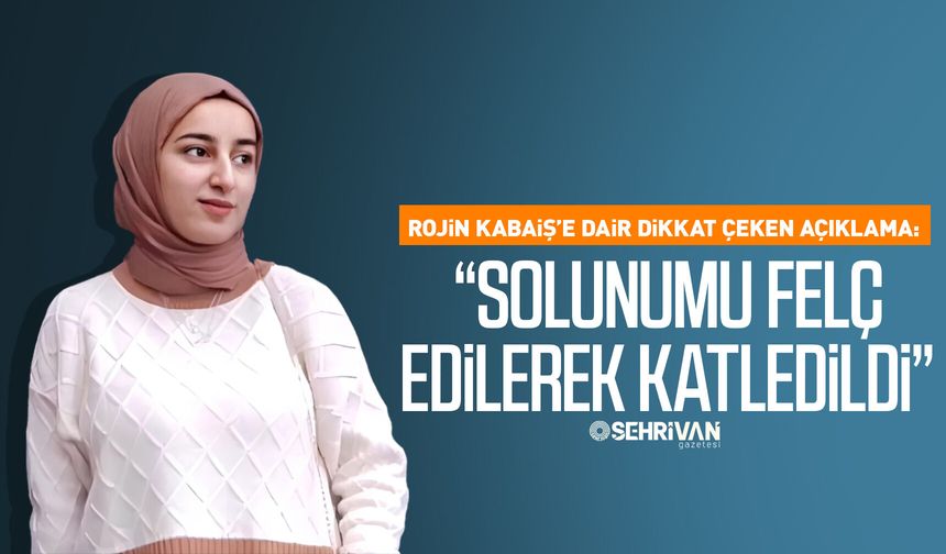 Rojin Kabaiş’e dair dikkat çeken açıklama: “Solunumu felç edilerek katledildi”