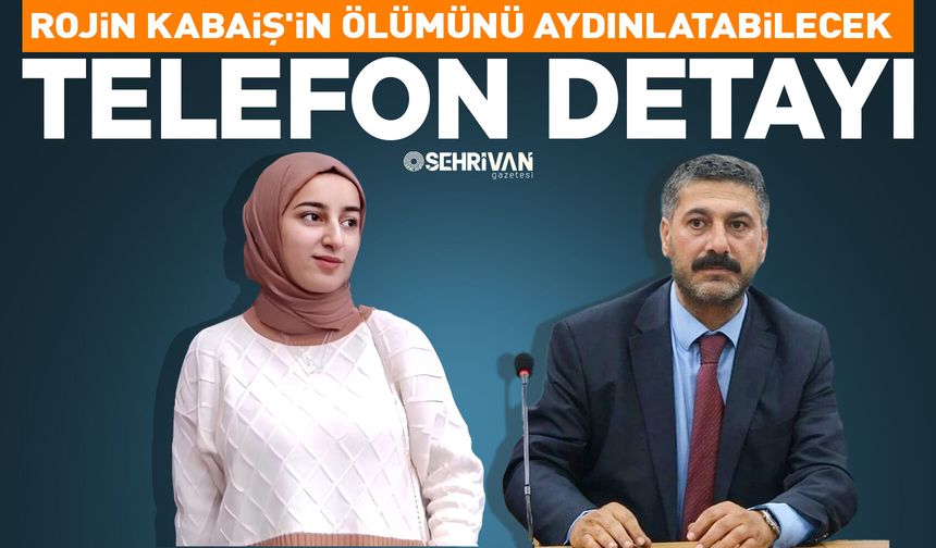Rojin Kabaiş'in ölümünü aydınlatabilecek telefon detayı
