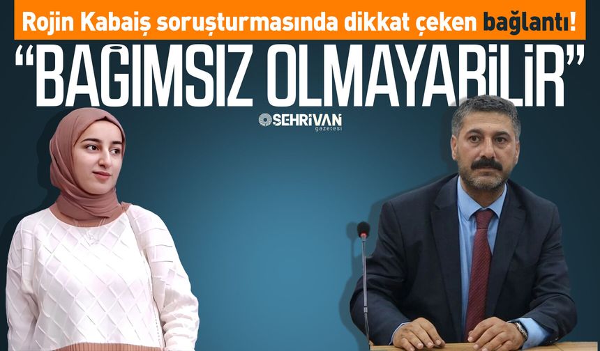 Rojin Kabaiş soruşturmasında dikkat çeken bağlantı! “Bağımsız olmayabilir”