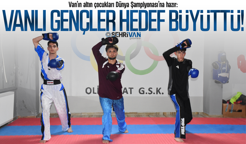 Van’ın altın çocukları Dünya Şampiyonası’na hazır: Vanlı gençler hedef büyüttü!