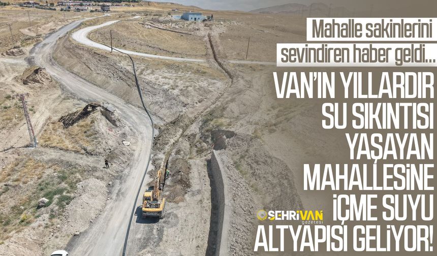Van’ın yıllardır su sıkıntısı yaşayan mahallesine içme suyu altyapısı geliyor!