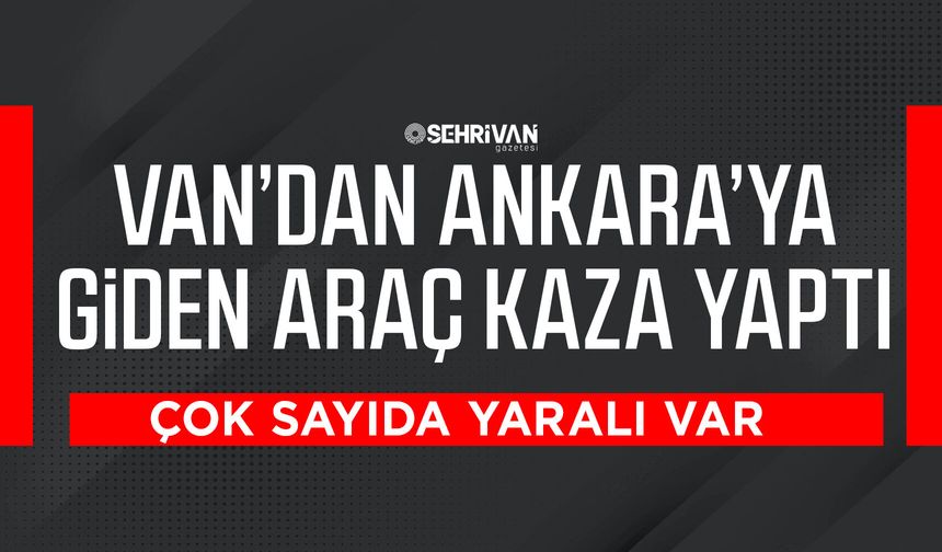Van’dan Ankara’ya giden araç kaza yaptı: Çok sayıda yaralı var