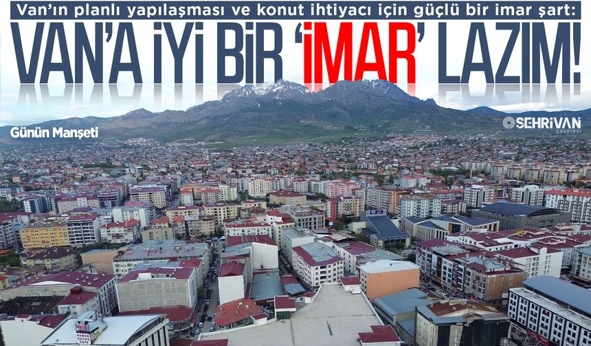 Van’ın geleceği için güçlü imar çağrısı!