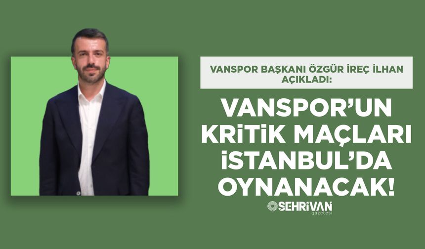 Başkan İlhan açıkladı: Vanspor’un kritik maçları İstanbul’da oynanacak!