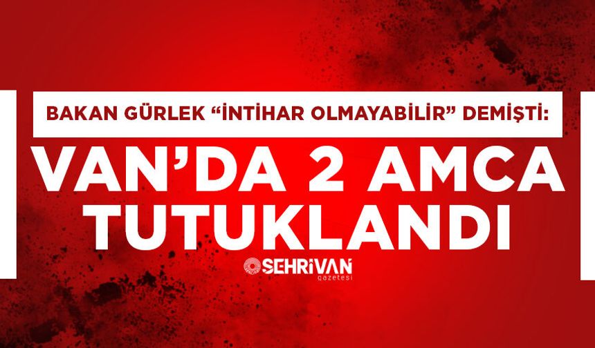 Van’da intihar denilen ölüm dosyasında 2 amca tutuklandı