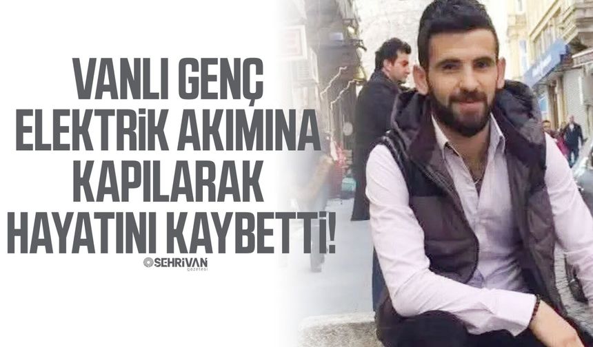 Vanlı genç elektrik akımına kapılarak hayatını kaybetti!