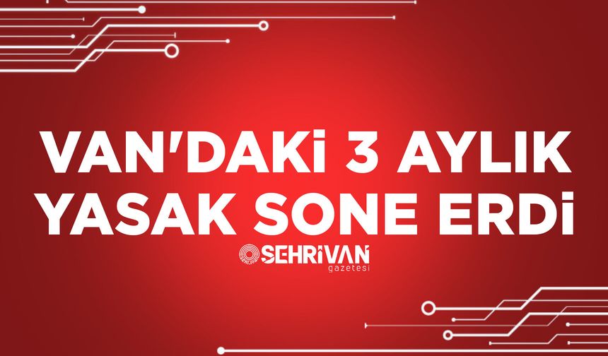 Van'daki 3 aylık yasak sone erdi