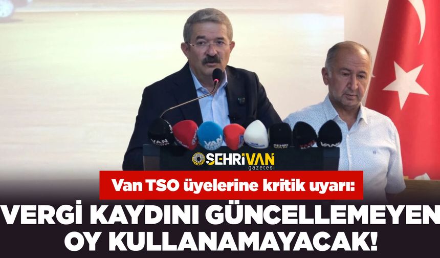 Van TSO üyelerine kritik uyarı: Vergi kaydını güncellemeyen oy kullanamayacak!