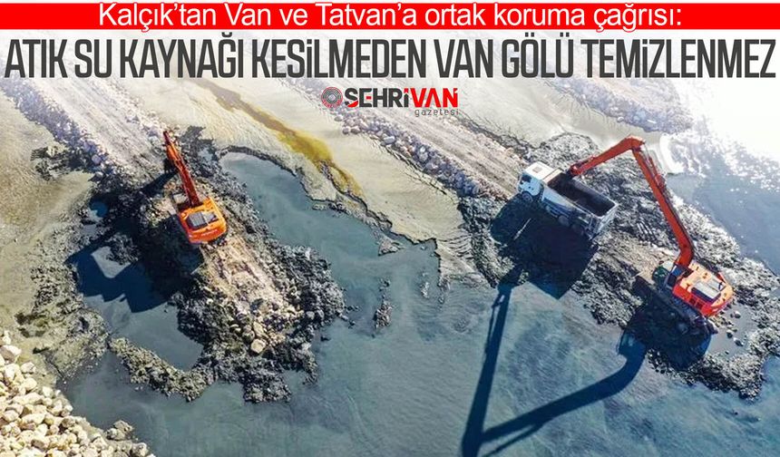 Kalçık’tan çağrı: Atık su kaynağı kesilmeden Van Gölü temizlenmez!