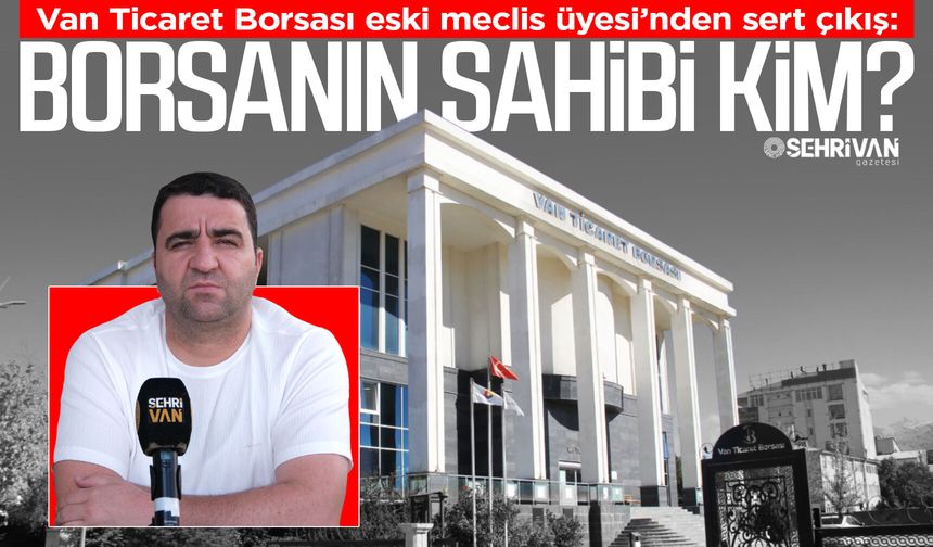 Van Ticaret Borsası için çarpıcı sözler: “Aile şirketine dönüşmüş!”