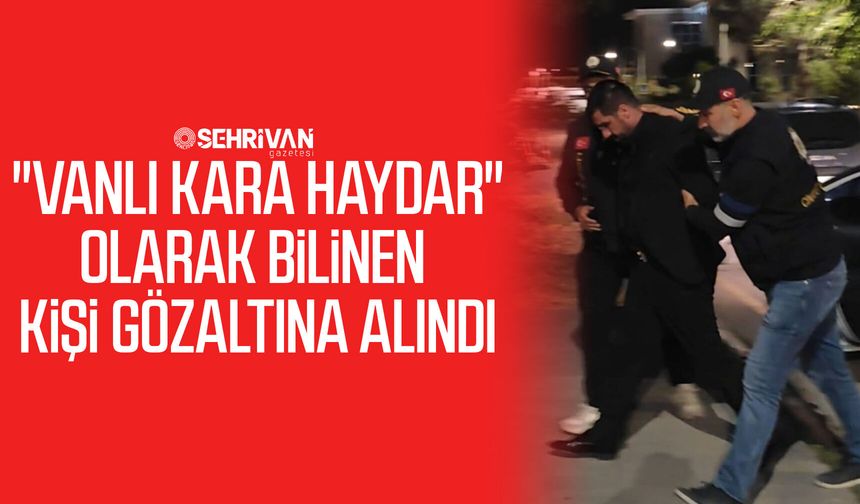 "Vanlı Kara Haydar" olarak bilinen kişi gözaltına alındı