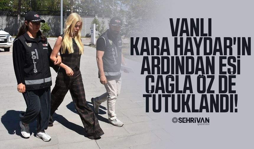 Vanlı Kara Haydar'ın ardından eşi Çağla Öz de tutuklandı!