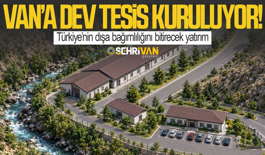 Türkiye’nin dışa bağımlılığını bitirecek yatırım: Van’a dev tesis kuruluyor!