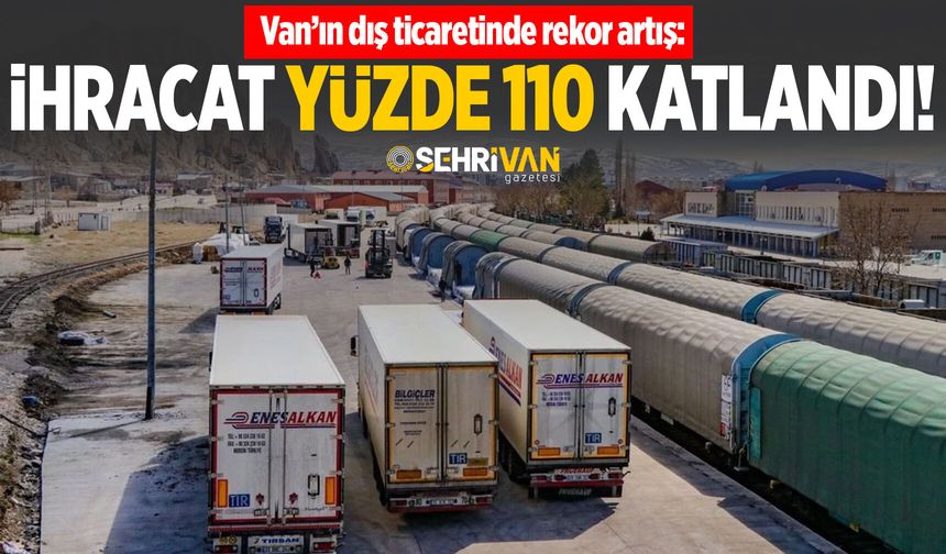 Van’ın dış ticaretinde rekor artış: İhracat yüzde 110 katlandı!