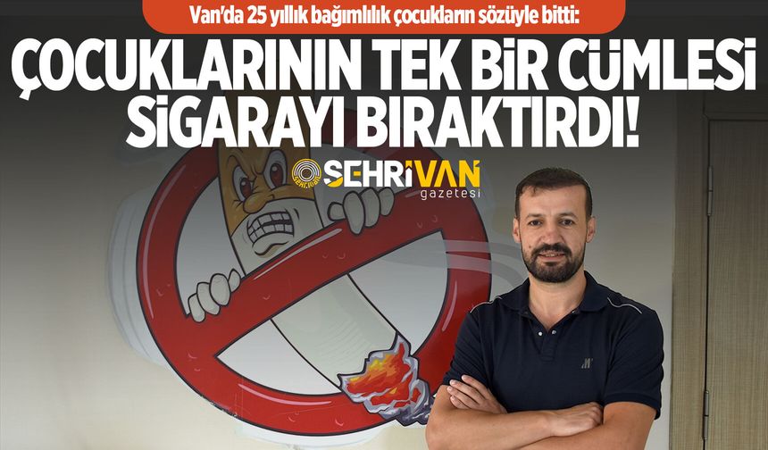 Van'da 25 yıllık bağımlılık çocukların sözüyle bitti: Çocuklarının tek bir cümlesi sigarayı bıraktırdı!