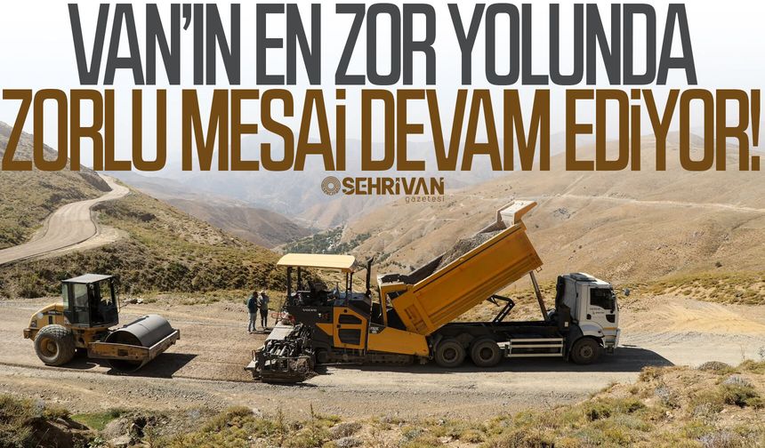 Van’ın en zor yolunda zorlu mesai devam ediyor!