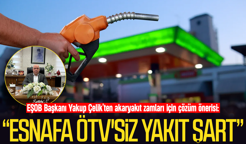 Başkan Yakup Çelik'ten akaryakıt zamları için çözüm önerisi: “Esnafa ÖTV'siz yakıt şart"