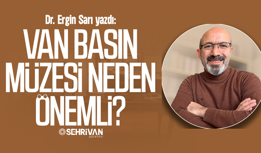 Dr. Ergin Sarı yazdı: Van Basın Müzesi neden önemli?