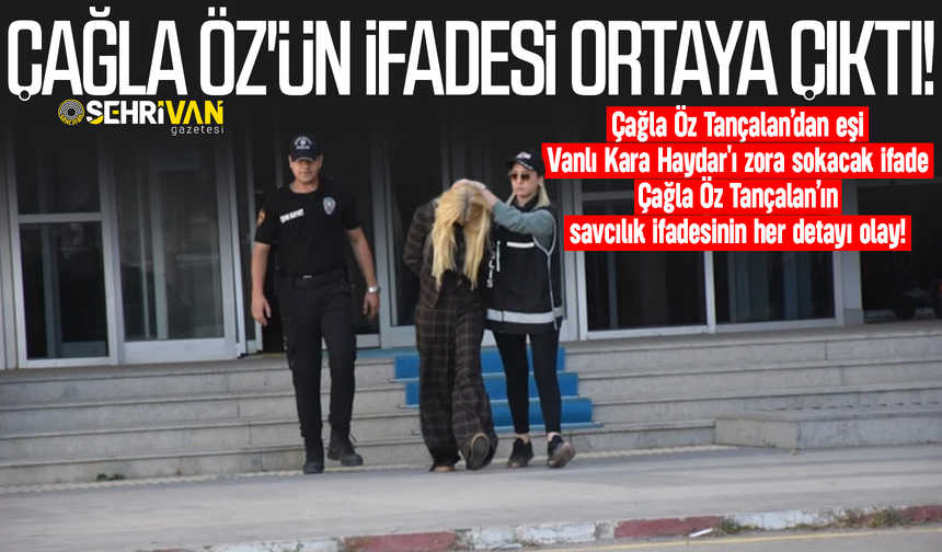 Çağla Öz eşi Vanlı Kara Haydar'ı sattı: Tutuklanan Çağla Öz Tançalan'ın ifadesi ortaya çıktı!