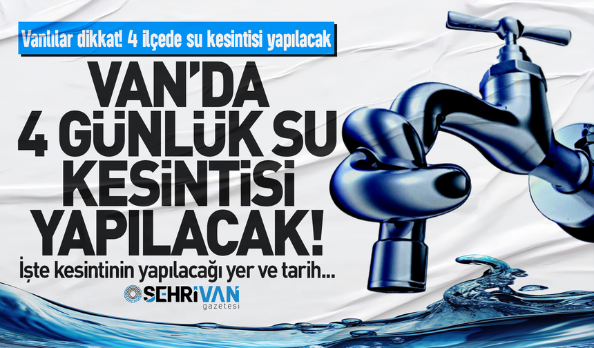 Van’da 4 ilçede 4 günlük su kesintisi yapılacak! İşte kesinti tarihi ve saatleri