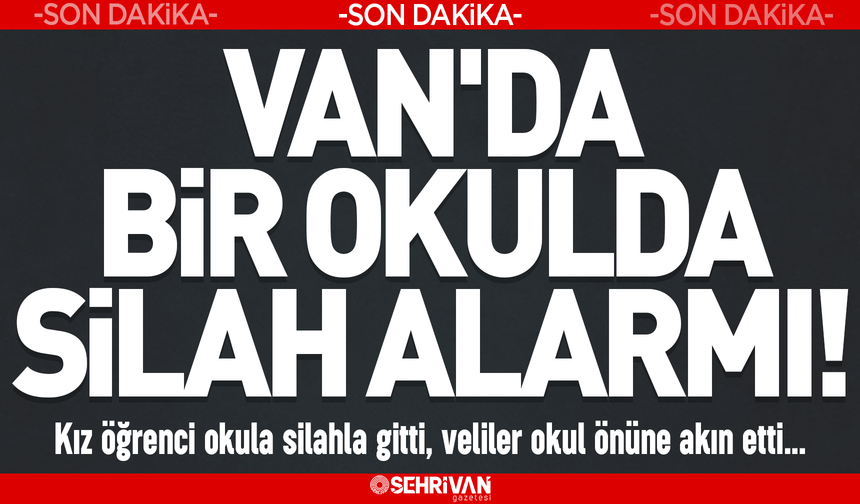 Van'da bir okulda silah alarmı: Kız öğrenci okula silahla gitti iddiası!