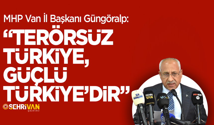 MHP Van İl Başkanı Güngöralp: 'Terörsüz Türkiye, güçlü Türkiye’dir'