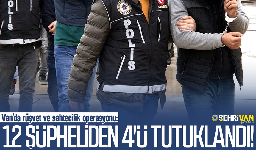 Van’da rüşvet ve sahtecilik operasyonu: 12 şüpheliden 4'ü tutuklandı!