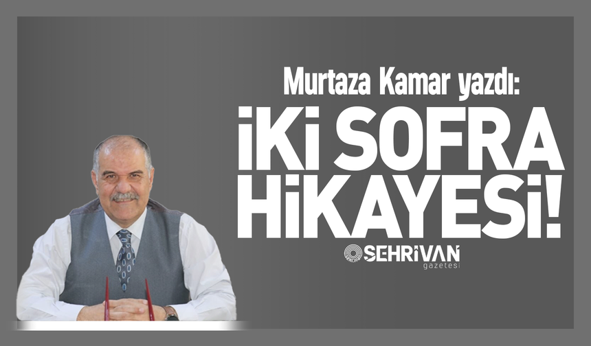 Murtaza Kamar yazdı: İki sofra hikâyesi!
