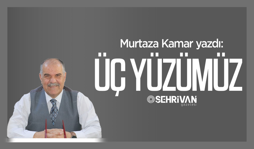 Murtaza Kamar yazdı: Üç yüzümüz!